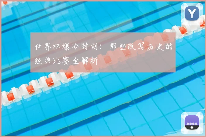 世界杯爆冷时刻：那些改写历史的经典比赛全解析