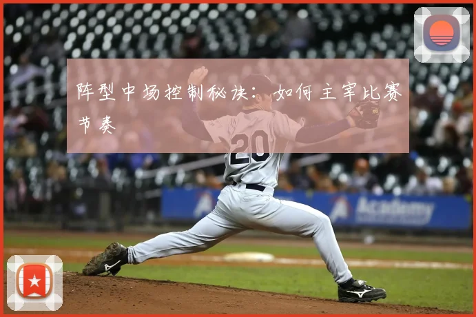 阵型中场控制秘诀：如何主宰比赛节奏