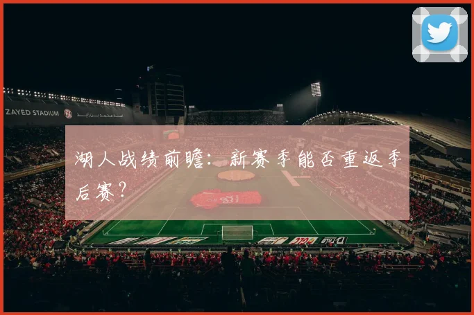 湖人战绩前瞻：新赛季能否重返季后赛？