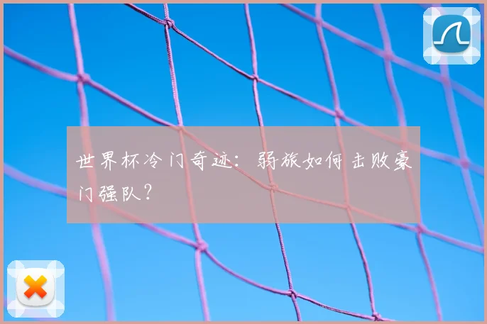 世界杯冷门奇迹：弱旅如何击败豪门强队？