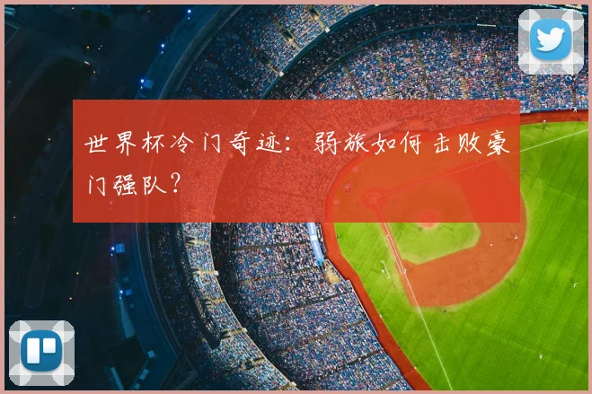 世界杯冷门奇迹：弱旅如何击败豪门强队？