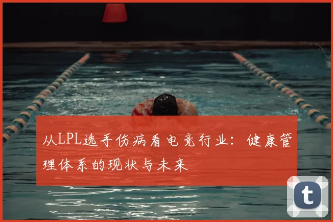 从LPL选手伤病看电竞行业：健康管理体系的现状与未来