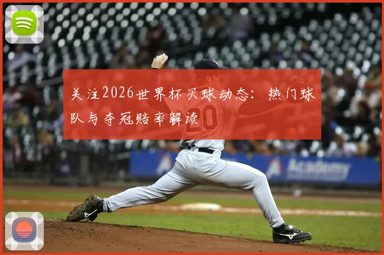 关注2026世界杯买球动态:热门球队与夺冠赔率解读