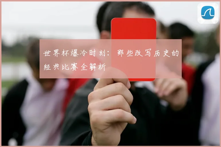 世界杯爆冷时刻：那些改写历史的经典比赛全解析