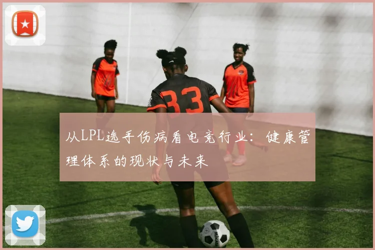 从LPL选手伤病看电竞行业：健康管理体系的现状与未来