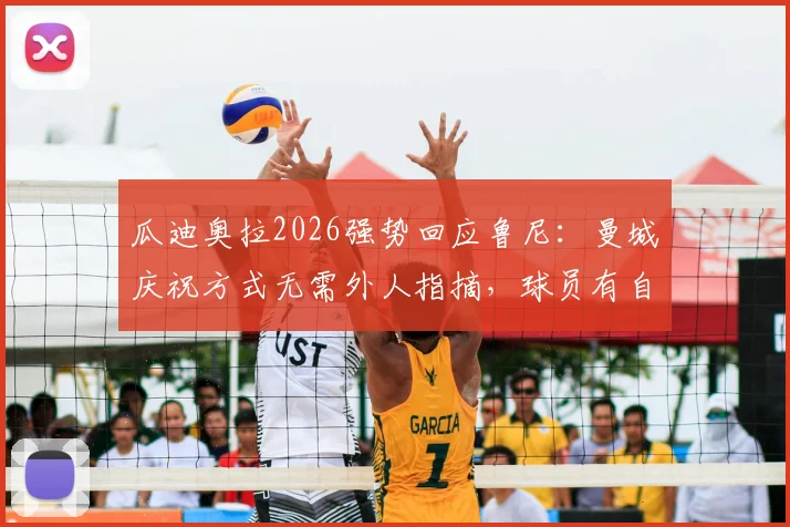 瓜迪奥拉2026强势回应鲁尼：曼城庆祝方式无需外人指摘，球员有自由表达权