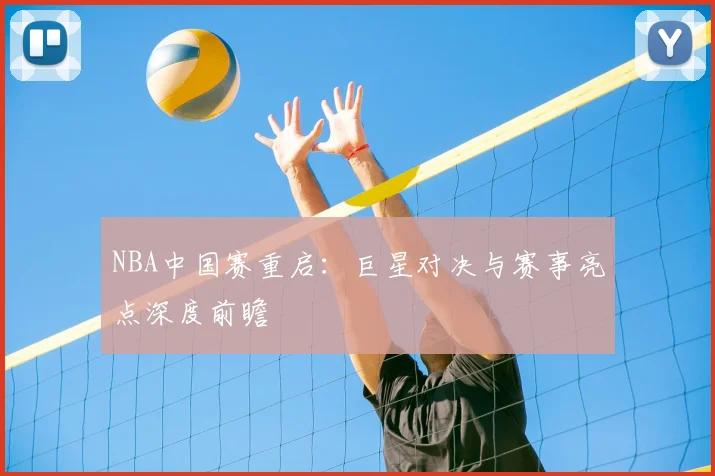 NBA中国赛重启：巨星对决与赛事亮点深度前瞻