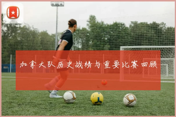 加拿大队历史战绩与重要比赛回顾
