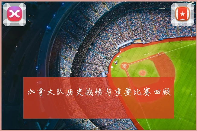 加拿大队历史战绩与重要比赛回顾