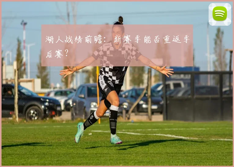 湖人战绩前瞻：新赛季能否重返季后赛？