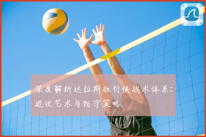 深度解析达拉斯独行侠战术体系：进攻艺术与防守策略
