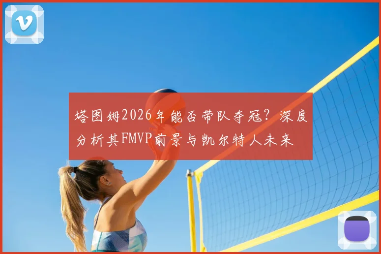 塔图姆2026年能否带队夺冠？深度分析其FMVP前景与凯尔特人未来