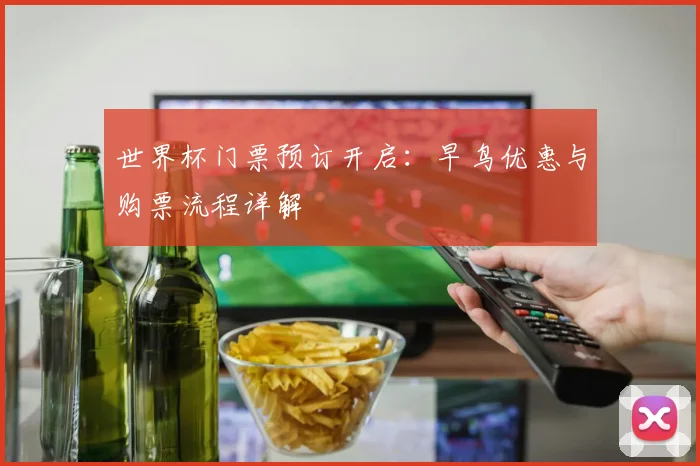 世界杯门票预订开启：早鸟优惠与购票流程详解
